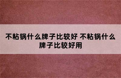 不粘锅什么牌子比较好 不粘锅什么牌子比较好用